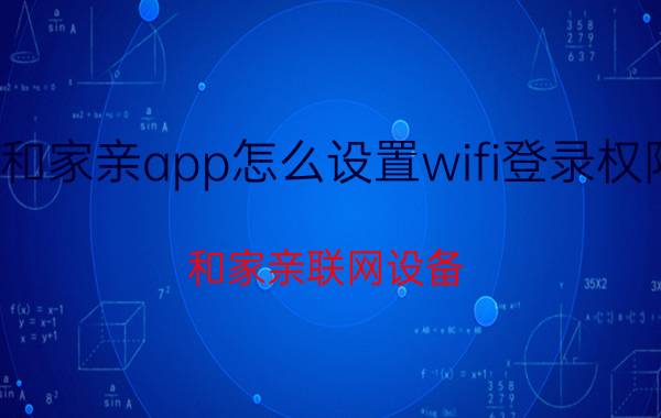 和家亲app怎么设置wifi登录权限 和家亲联网设备？